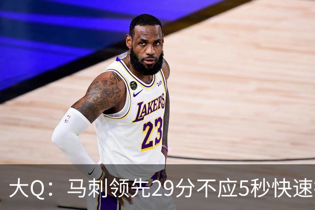 大Q：马刺领先29分不应5秒快速投篮 哈珀砍21分最后却拿不到球